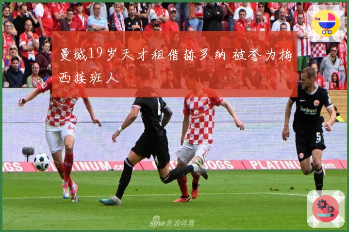 曼城19岁天才租借赫罗纳 被誉为梅西接班人