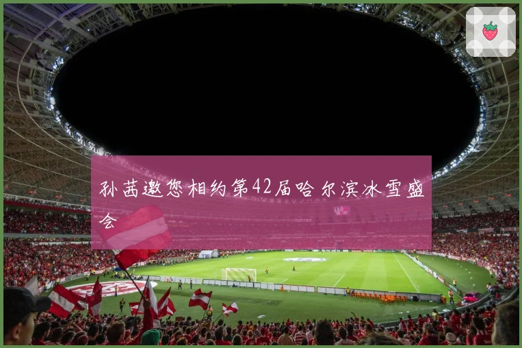 孙茜邀您相约第42届哈尔滨冰雪盛会