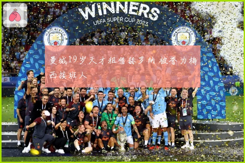 曼城19岁天才租借赫罗纳 被誉为梅西接班人