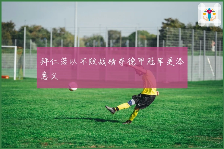 拜仁若以不败战绩夺德甲冠军更添意义