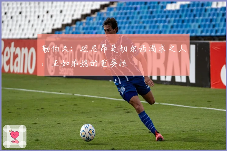 勒伯夫：迈尼昂是切尔西渴求之人，正如弟媳的重要性