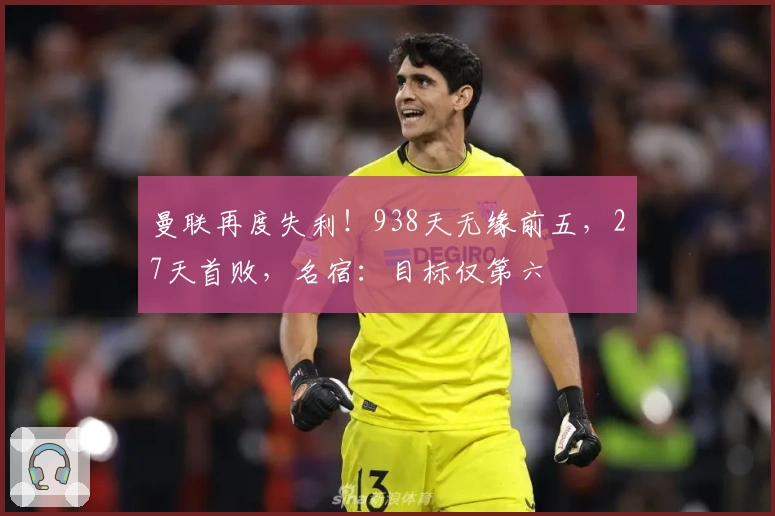 曼联再度失利！938天无缘前五，27天首败，名宿：目标仅第六
